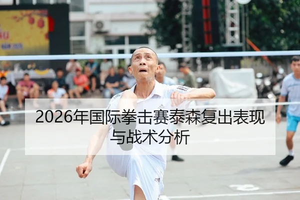 2026年国际拳击赛泰森复出表现与战术分析