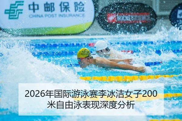 2026年国际游泳赛李冰洁女子200米自由泳表现深度分析