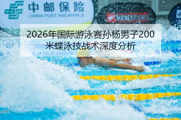 2026年国际游泳赛孙杨男子200米蝶泳技战术深度分析
