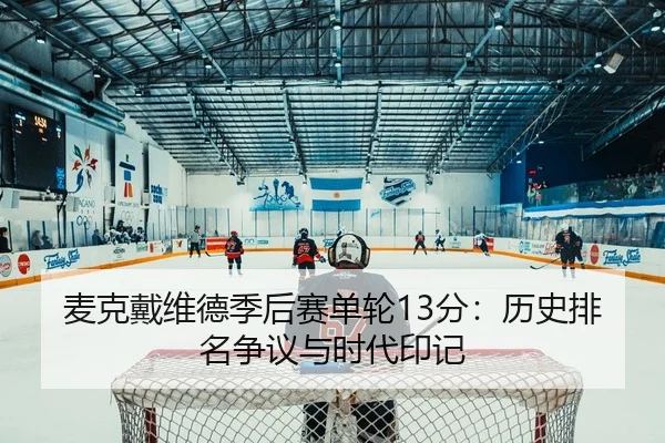 麦克戴维德季后赛单轮13分：历史排名争议与时代印记（6686.com）
