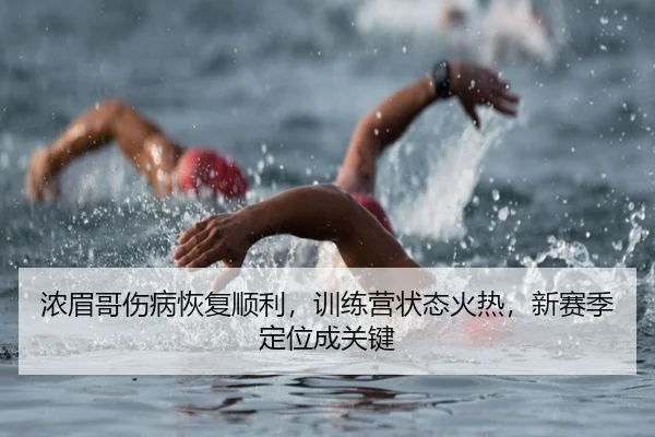 浓眉哥伤病恢复顺利，训练营状态火热，新赛季定位成关键