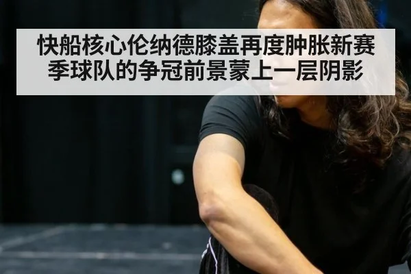 快船核心伦纳德膝盖再度肿胀新赛季球队的争冠前景蒙上一层阴影 - 6686.com