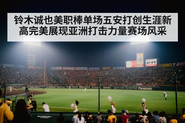 铃木诚也美职棒单场五安打创生涯新高完美展现亚洲打击力量赛场风采 - 6686.com