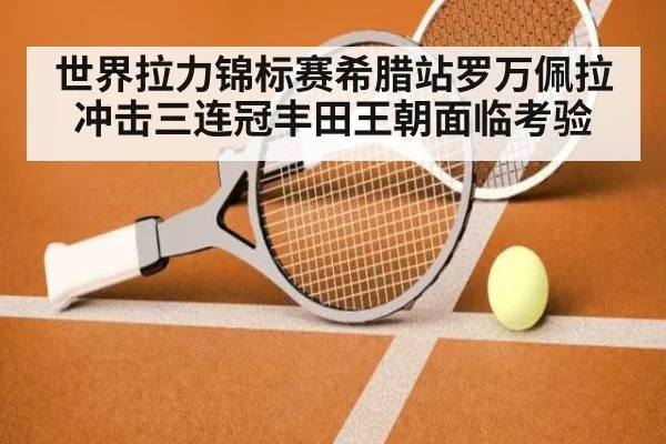世界拉力锦标赛希腊站罗万佩拉冲击三连冠丰田王朝面临考验