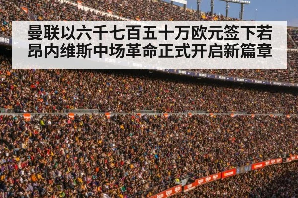曼联以六千七百五十万欧元签下若昂内维斯中场革命正式开启新篇章